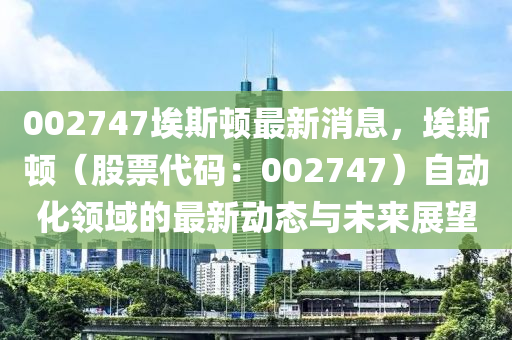 002747埃斯頓最新消息，埃斯頓（股票代碼：002747）自動木工機械,設備,零部件化領域的最新動態(tài)與未來展望