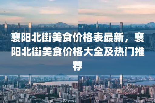 襄陽北街美食價格表最新，襄陽北街美食價格大全及熱門推薦木工機械,設(shè)備,零部件