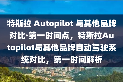 特斯拉 Autopilot 與其他品牌對(duì)比·第一時(shí)間點(diǎn)，特斯拉Autopilot與其他品牌自動(dòng)駕駛系統(tǒng)對(duì)比，第一時(shí)間解析木工機(jī)械,設(shè)備,零部件