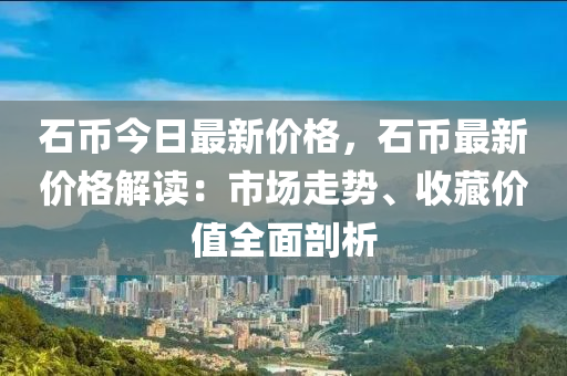 石幣今日最新價(jià)格，石幣最新價(jià)格解讀：市場(chǎng)走勢(shì)、收藏價(jià)值全面剖析木工機(jī)械,設(shè)備,零部件