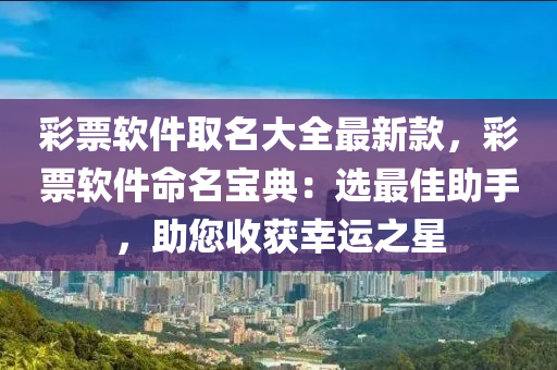 彩票軟件取名大全最新款，彩票軟件命名寶典：選最佳助手，助您收獲幸運之星