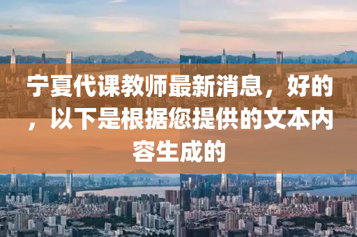 寧夏代課教師最新消息，好的，以下是根據您提供的文本內容生成的