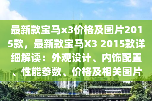 最新款寶馬x3價格及圖片2015款，最新款寶馬X3 2015款詳細解讀：外觀設計、內飾配置、性能參數、價格及相關圖片