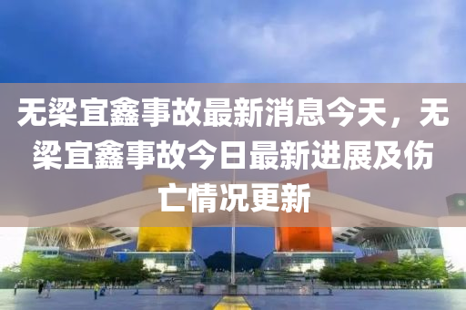 無梁宜鑫事故最新消息今天，無梁宜鑫事故今日最新進展及傷亡情況更新