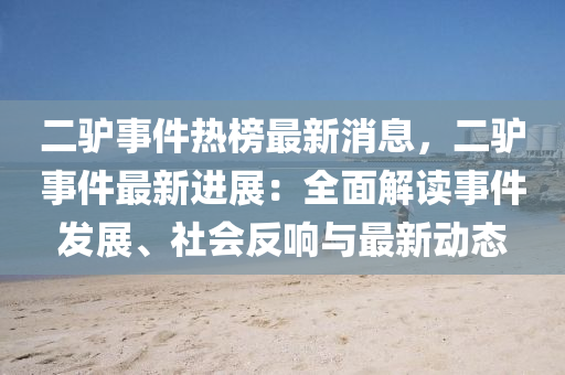 二驢事件熱榜最新消息，二木工機械,設(shè)備,零部件驢事件最新進展：全面解讀事件發(fā)展、社會反響與最新動態(tài)