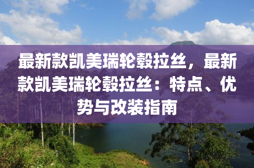 最新款凱美瑞輪轂拉絲，最新款凱美瑞輪轂拉絲：特點、優(yōu)勢與改裝指南木工機械,設(shè)備,零部件