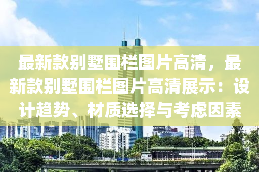 最新款別墅圍欄圖片高清，最新款別墅圍欄木工機(jī)械,設(shè)備,零部件圖片高清展示：設(shè)計(jì)趨勢、材質(zhì)選擇與考慮因素