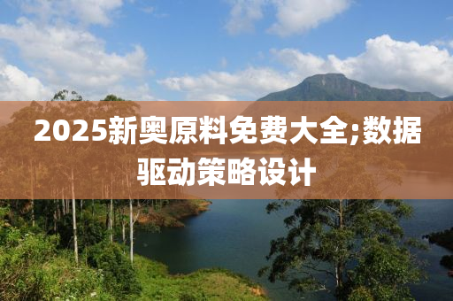 2025新奧原料免費(fèi)大全木工機(jī)械,設(shè)備,零部件;數(shù)據(jù)驅(qū)動(dòng)策略設(shè)計(jì)