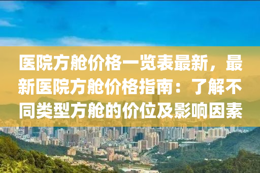 醫(yī)院方艙價(jià)格一覽表最新，最新醫(yī)院方艙價(jià)格指木工機(jī)械,設(shè)備,零部件南：了解不同類型方艙的價(jià)位及影響因素