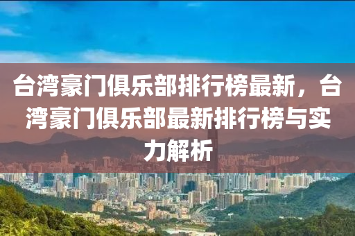 臺灣豪門俱樂部排行榜最新，臺灣豪門俱樂部最新排行榜與實力解析