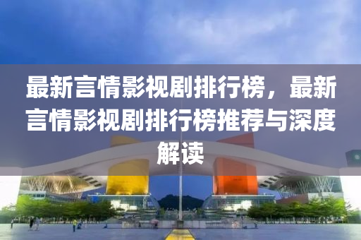 最新言情影視劇排行榜，最新言情影視劇排行榜推薦與深度解讀