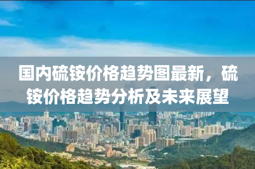 國內(nèi)木工機械,設(shè)備,零部件硫銨價格趨勢圖最新，硫銨價格趨勢分析及未來展望