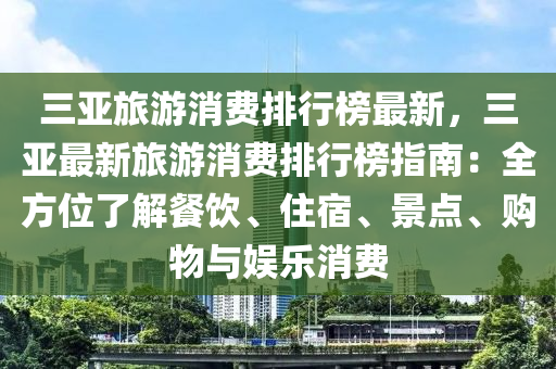 三亞旅游消費排行榜最新，三亞最新旅游消費排行榜指南：全方位了解餐飲、住宿、景點、購物與娛樂消費木工機械,設(shè)備,零部件