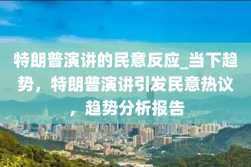 特朗普演講的民意反應_當下趨勢，特朗普演講引發(fā)民意熱議，趨勢分析報告木工機械,設備,零部件