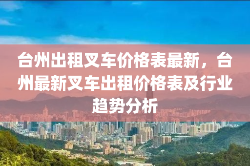 臺州出租叉車價格表最新，臺州最新叉車出租價格表及行業(yè)趨勢分析木工機械,設備,零部件