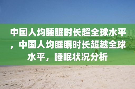 中國人均睡眠時長超全球水平，中國人均睡眠時長超越全球水平，睡眠狀況分析木工機(jī)械,設(shè)備,零部件