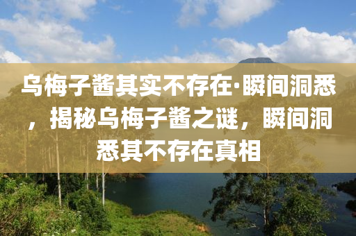 烏梅子醬其實(shí)不存在·瞬間洞悉，揭秘烏梅子醬之謎，瞬間洞悉其不存在真相