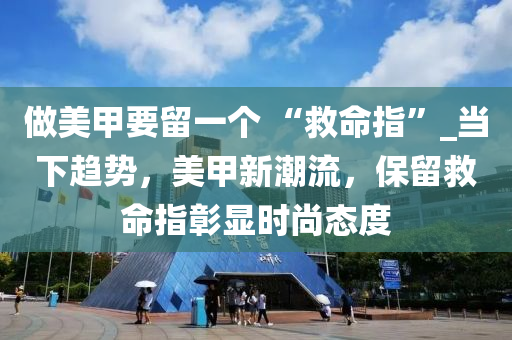 做美甲要留一個(gè) “救命指”_當(dāng)下趨勢(shì)，美甲新潮流，保留救命指彰顯時(shí)尚態(tài)度