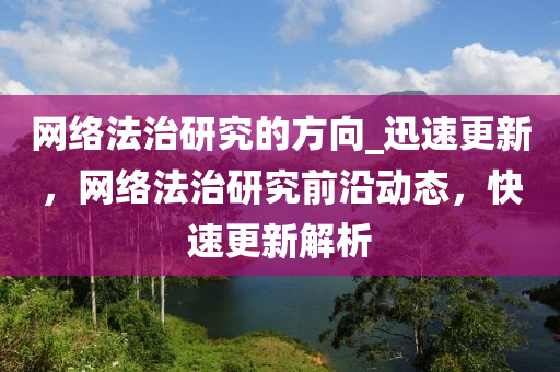 網(wǎng)絡法治研究的方向_迅速更新，網(wǎng)絡法治研究前沿動態(tài)，快速更新解析木工機械,設備,零部件