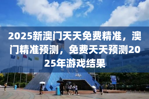 2025新澳門天天免費精準，澳門精準預測，免費天天預測20木工機械,設備,零部件25年游戲結果