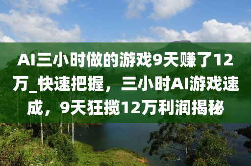 AI三小時(shí)做的游戲9天賺了12萬_快速把握，三小時(shí)AI游戲速成，9天狂攬12萬利潤揭秘木工機(jī)械,設(shè)備,零部件