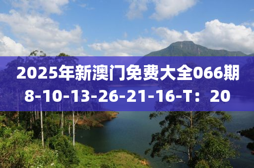 2025年新澳門免費大全066期8-10-13-26-21-16-T：20