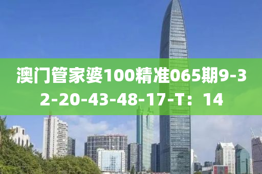 澳門管家婆100精準(zhǔn)065期9-32-20-43-48-17-T：14