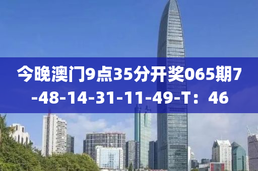 今晚澳門9點35分開獎065期7-48-14-31-11-49-T：46