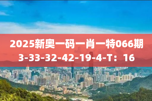 2025新奧一碼一肖一特066期3-33-32-42-19-4-T：16