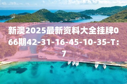 新澳2025最新資料大全掛牌066期42-31-16-45-10-35-T：7