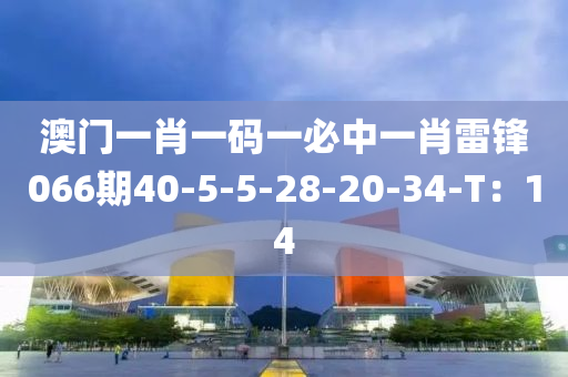 澳門一肖一碼一必中一肖雷鋒066期40-5-5-28-20-34-T：14