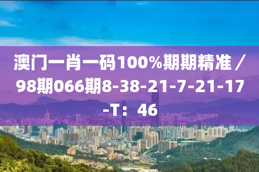 澳門一肖一碼100%期木工機(jī)械,設(shè)備,零部件期精準(zhǔn)／98期066期8-38-21-7-21-17-T：46