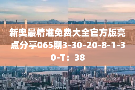 新奧最精準(zhǔn)免費(fèi)大全官方版亮點(diǎn)分享065期3-30-20-8-1-30-T：38