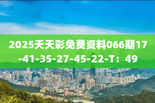 2025天天彩免費(fèi)資料066期17-41-35-27-45-22-T：49