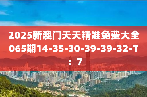 2025新澳門天天精準(zhǔn)免費(fèi)大全065期14-35-30-39-39木工機(jī)械,設(shè)備,零部件-32-T：7