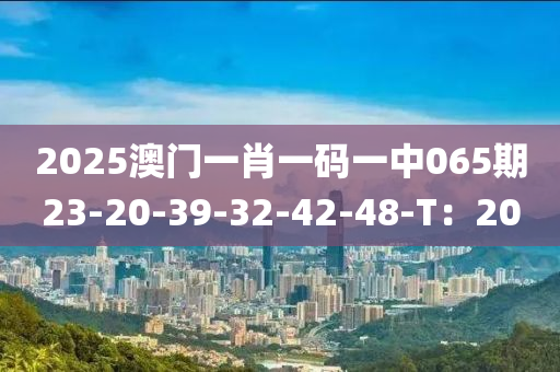 2025澳門一肖一碼一中065期23-20-39-32-42-48-T：20