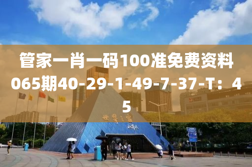 管家一肖一碼100準(zhǔn)免費(fèi)資料065期40-29-1-49-7-37-T：45