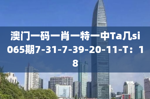 澳門一碼一肖一特一中Ta幾si065期7-31-7-39-20-11-T：18木工機(jī)械,設(shè)備,零部件