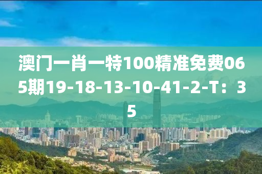 澳門一肖一特100精準免費065期19-18-13-10-41-2-木工機械,設備,零部件T：35