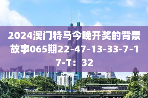 2024澳門特馬今晚開獎的背景故事065期22-47-13-33-7-17-T：32