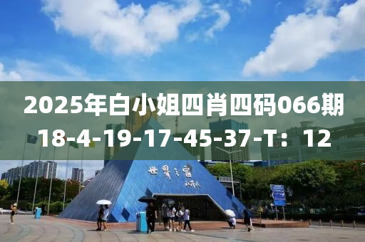 2025年白小姐四肖四碼066期18-4-19-17-45-37-T：12