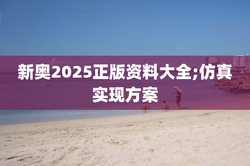 新奧2025正版資料大全;仿真實現(xiàn)方案