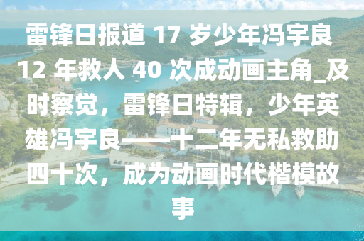 雷鋒日?qǐng)?bào)道 17 歲少年馮宇良 12 年救人 40 次成動(dòng)畫主角_及時(shí)察覺，雷鋒日木工機(jī)械,設(shè)備,零部件特輯，少年英雄馮宇良——十二年無私救助四十次，成為動(dòng)畫時(shí)代楷模故事