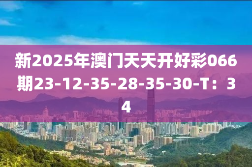 新2025年澳門天天開好彩066期23-12-35-28-35-30-T：34