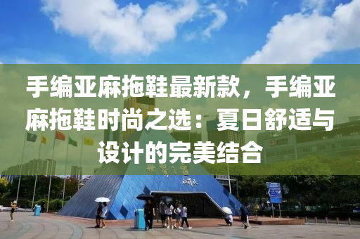 手編亞麻拖鞋最新款，手編亞麻拖鞋時尚之選：夏日舒適與設(shè)計的完美結(jié)合