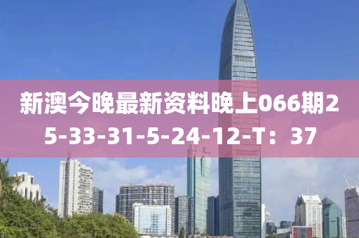 新澳今晚最新資料晚上066期25-33-31-5-24-12-T：37