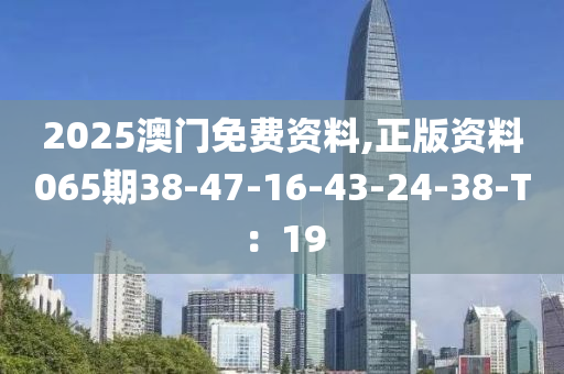 2025澳門免費資料,正版資料065期38-47-16-43-24-38-T：19