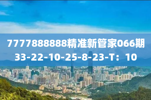 7777888888精準(zhǔn)新管家066期33-22-10-25-8-23-T：10