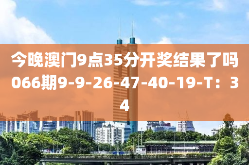 今晚澳門9點(diǎn)35分開獎結(jié)果了嗎066期9-9-26-47-40-19-T：34