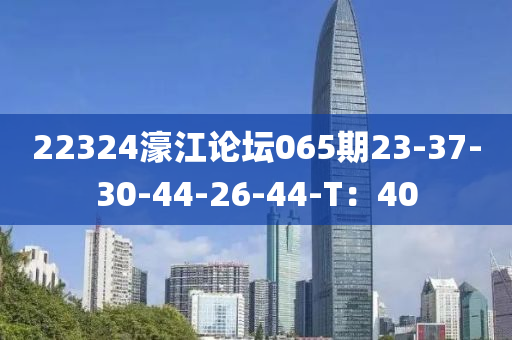 22324濠江論壇065期23-37-30-44-26-44-T：40